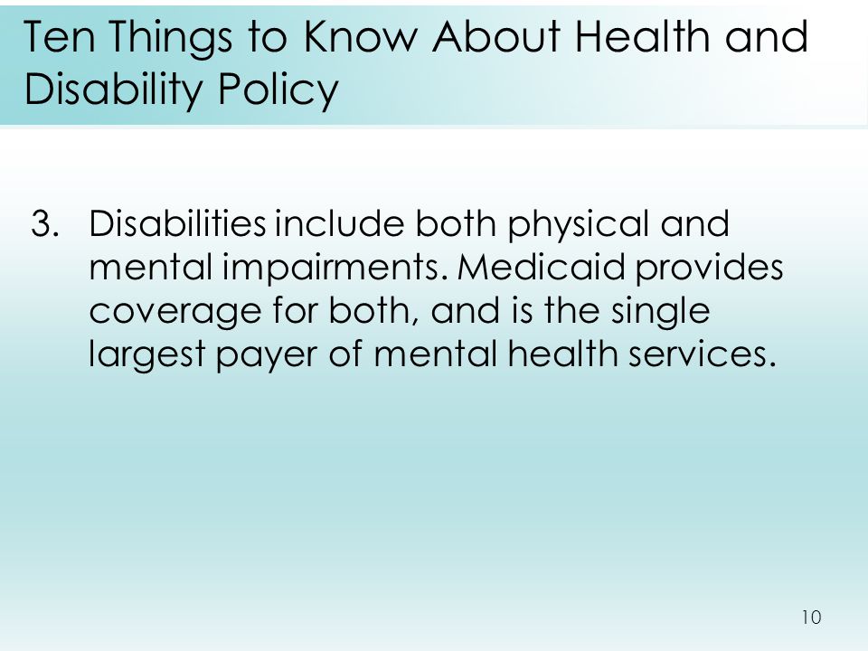 10 Ten Things to Know About Health and Disability Policy 3.Disabilities include both physical and mental impairments.