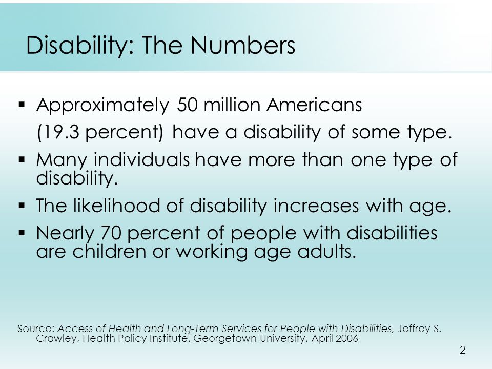 2 Disability: The Numbers  Approximately 50 million Americans (19.3 percent) have a disability of some type.