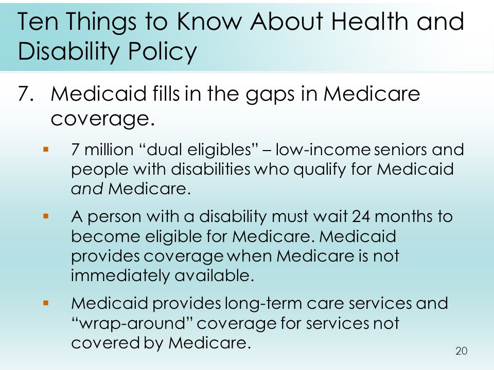 20 Ten Things to Know About Health and Disability Policy 7.Medicaid fills in the gaps in Medicare coverage.