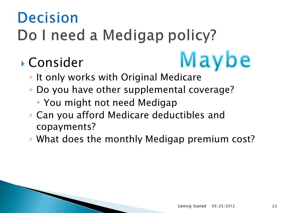  Consider ◦ It only works with Original Medicare ◦ Do you have other supplemental coverage.