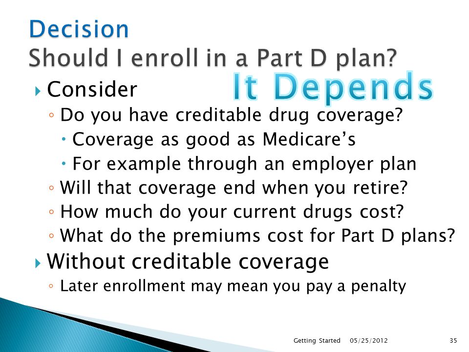  Consider ◦ Do you have creditable drug coverage.