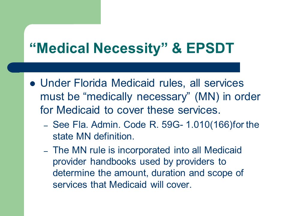 Medical Necessity & EPSDT Under Florida Medicaid rules, all services must be medically necessary (MN) in order for Medicaid to cover these services.
