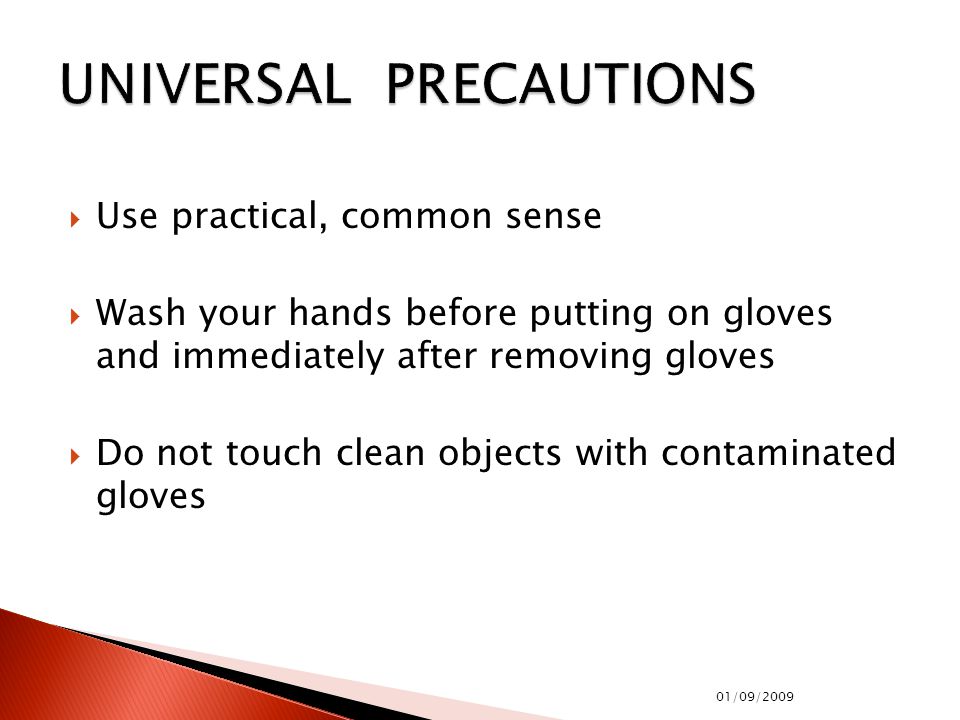  Use practical, common sense  Wash your hands before putting on gloves and immediately after removing gloves  Do not touch clean objects with contaminated gloves 01/09/2009