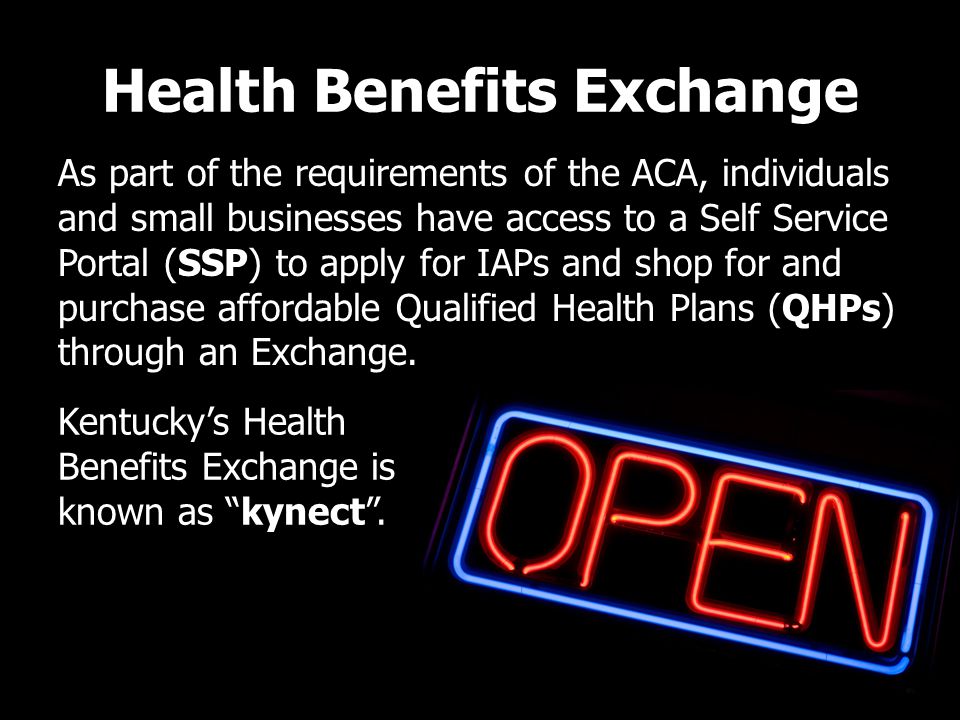 Health Benefits Exchange As part of the requirements of the ACA, individuals and small businesses have access to a Self Service Portal (SSP) to apply for IAPs and shop for and purchase affordable Qualified Health Plans (QHPs) through an Exchange.