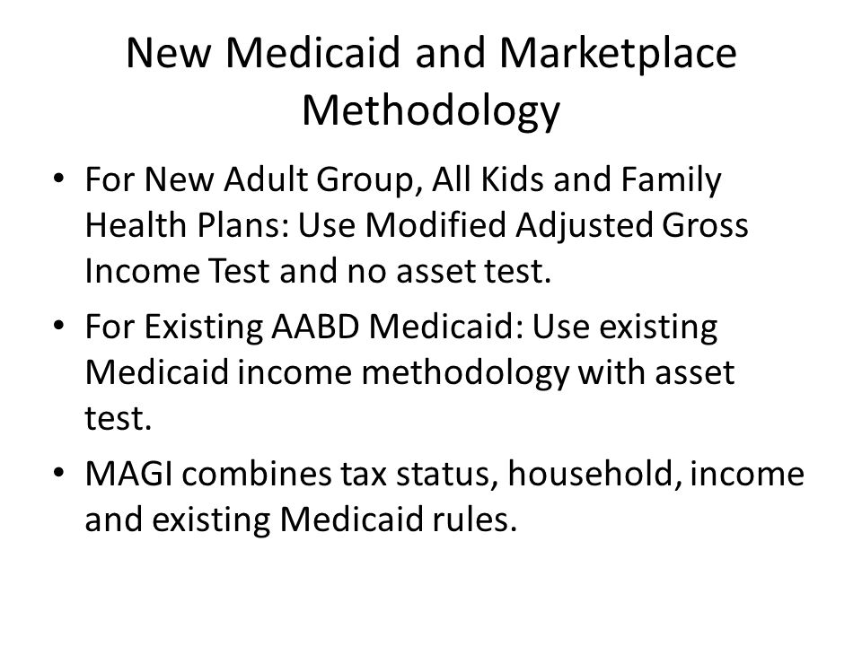 New Medicaid and Marketplace Methodology For New Adult Group, All Kids and Family Health Plans: Use Modified Adjusted Gross Income Test and no asset test.
