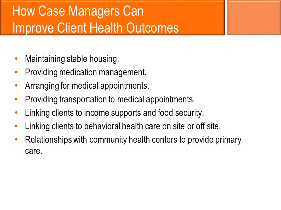 How Case Managers Can Improve Client Health Outcomes Maintaining stable housing.