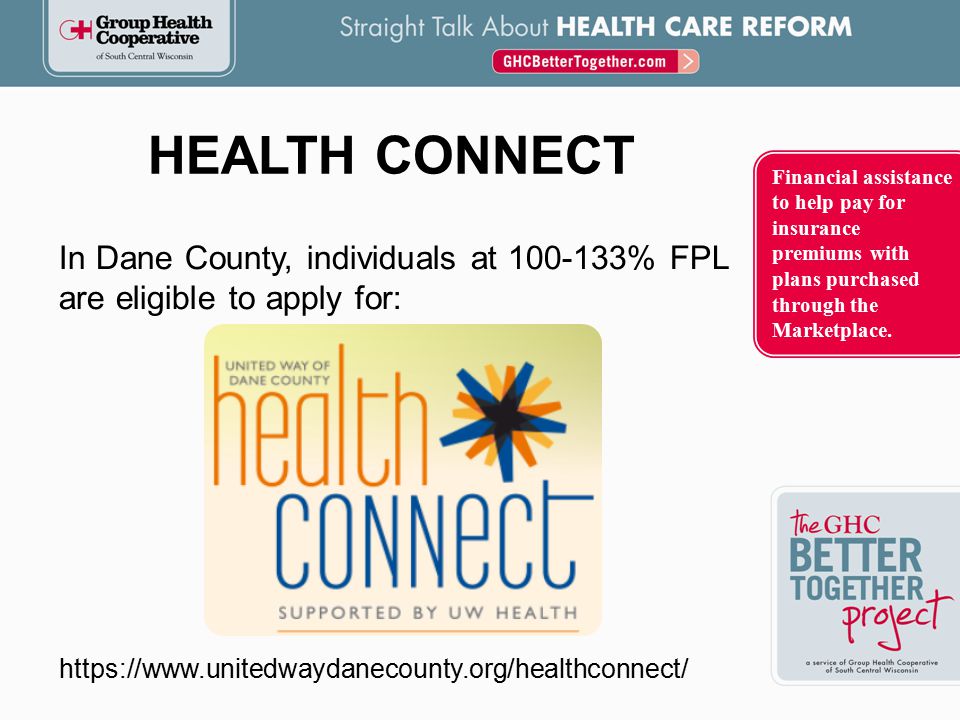 In Dane County, individuals at % FPL are eligible to apply for: HEALTH CONNECT Financial assistance to help pay for insurance premiums with plans purchased through the Marketplace.
