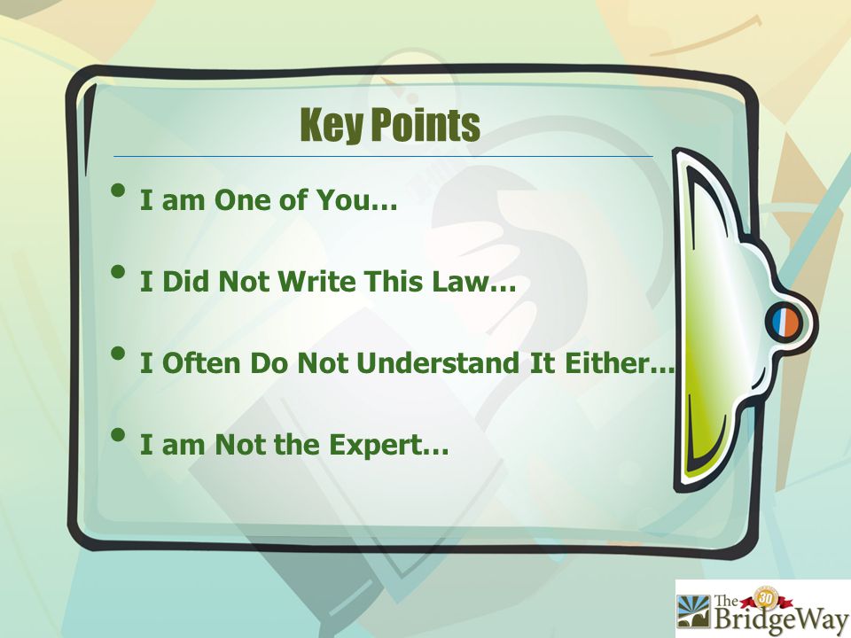 Key Points I am One of You… I Did Not Write This Law… I Often Do Not Understand It Either...