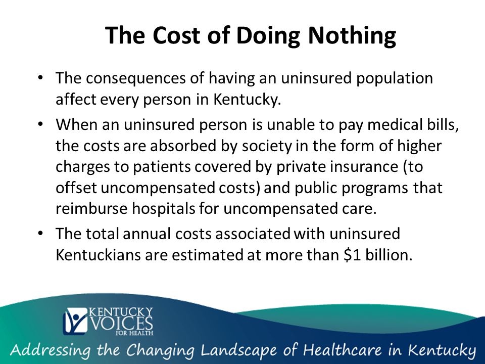 The Cost of Doing Nothing The consequences of having an uninsured population affect every person in Kentucky.