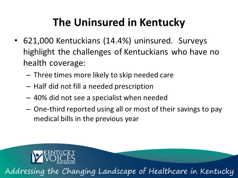 The Uninsured in Kentucky 621,000 Kentuckians (14.4%) uninsured.