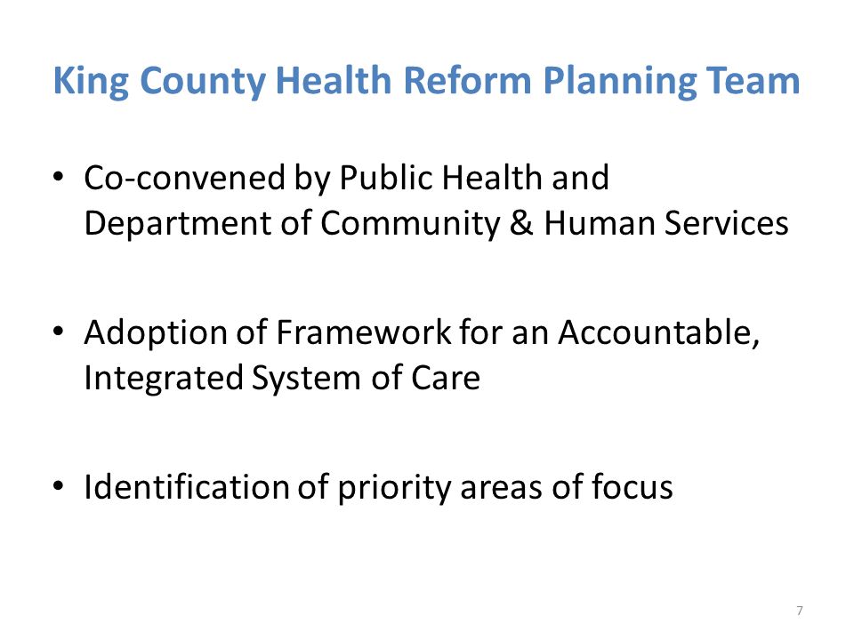 King County Health Reform Planning Team Co-convened by Public Health and Department of Community & Human Services Adoption of Framework for an Accountable, Integrated System of Care Identification of priority areas of focus 7