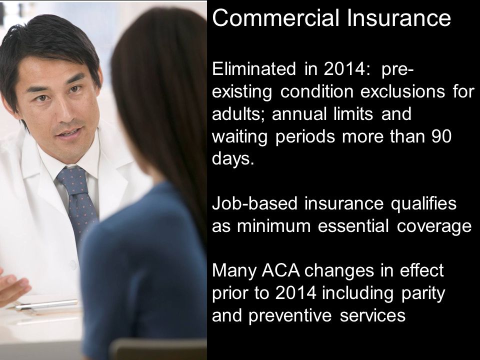 Commercial Insurance Eliminated in 2014: pre- existing condition exclusions for adults; annual limits and waiting periods more than 90 days.