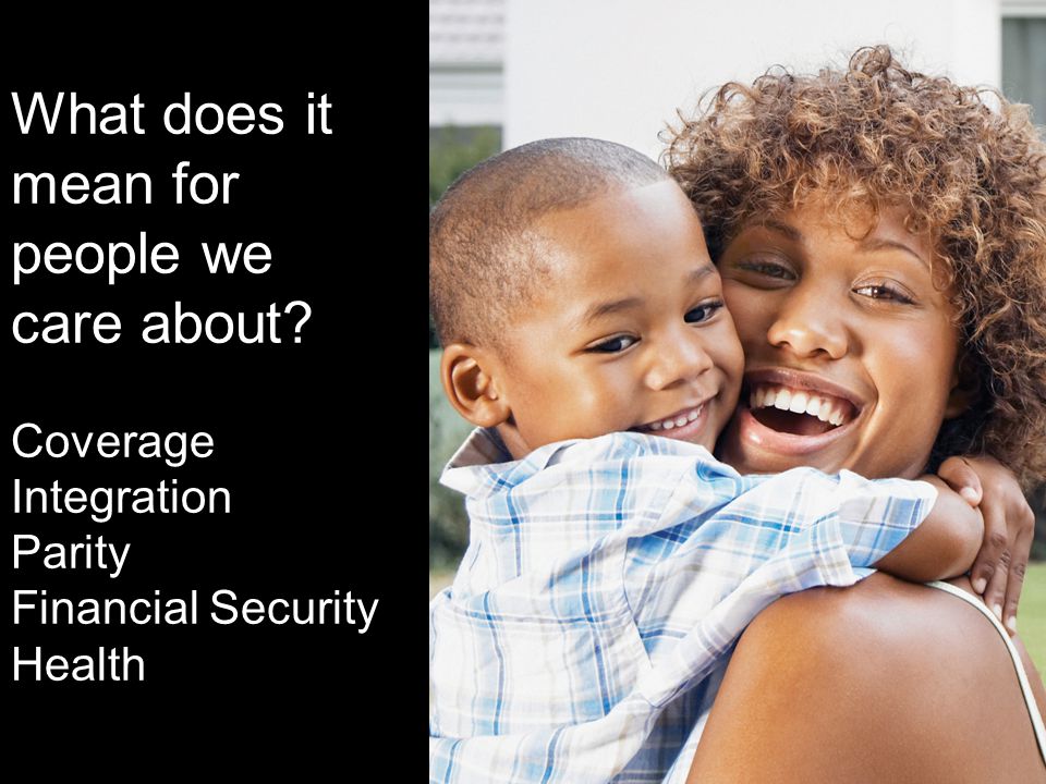 What does it mean for people we care about Coverage Integration Parity Financial Security Health