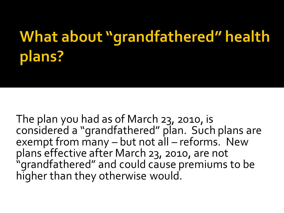The plan you had as of March 23, 2010, is considered a grandfathered plan.
