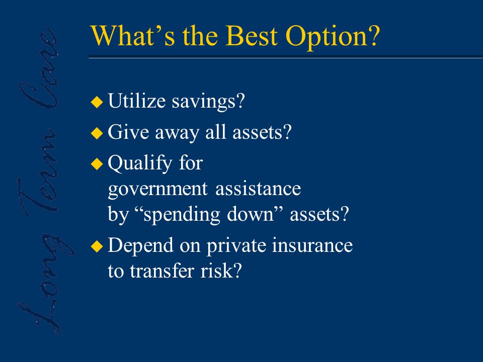 What’s the Best Option. u Utilize savings. u Give away all assets.