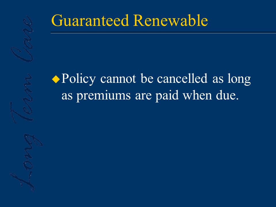 Guaranteed Renewable u Policy cannot be cancelled as long as premiums are paid when due.
