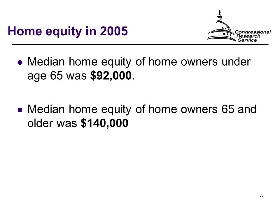 39 Home equity in 2005 Median home equity of home owners under age 65 was $92,000.