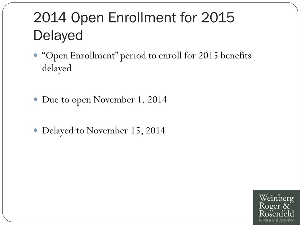 2014 Open Enrollment for 2015 Delayed Open Enrollment period to enroll for 2015 benefits delayed Due to open November 1, 2014 Delayed to November 15, 2014