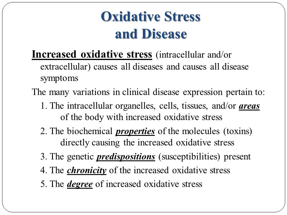 Oxidative Stress and Disease Increased oxidative stress (intracellular and/or extracellular) causes all diseases and causes all disease symptoms The many variations in clinical disease expression pertain to: 1.