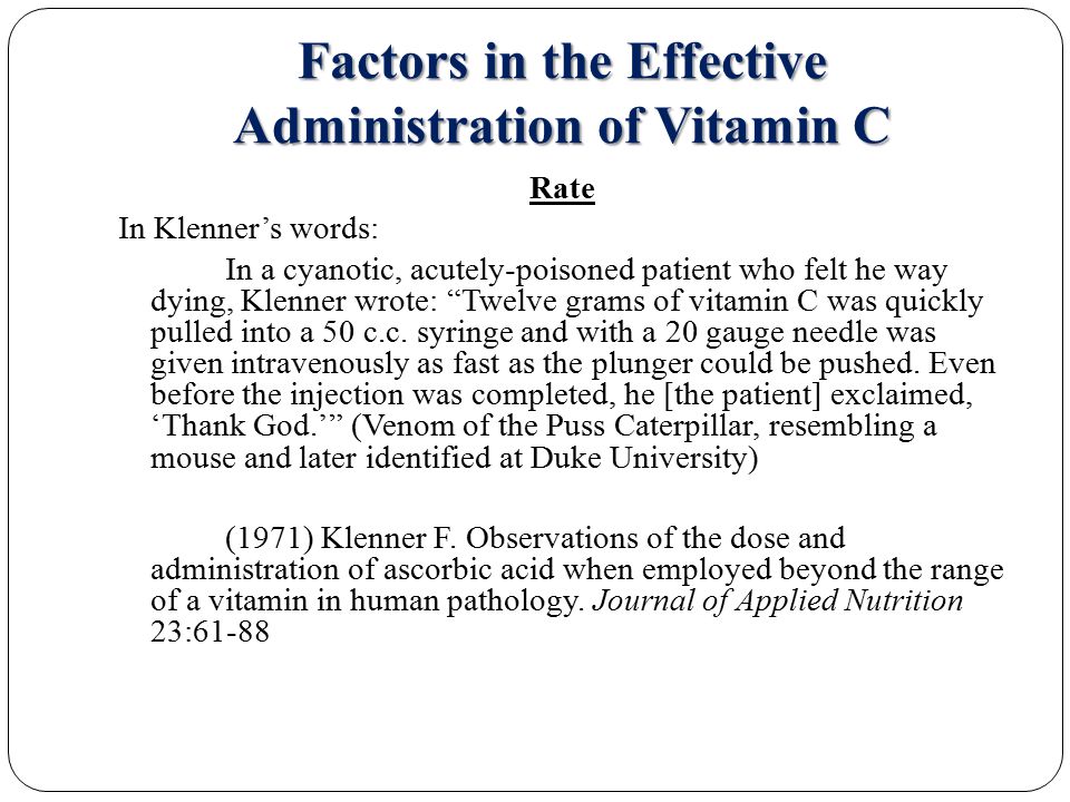 Factors in the Effective Administration of Vitamin C Rate In Klenner’s words: In a cyanotic, acutely-poisoned patient who felt he way dying, Klenner wrote: Twelve grams of vitamin C was quickly pulled into a 50 c.c.