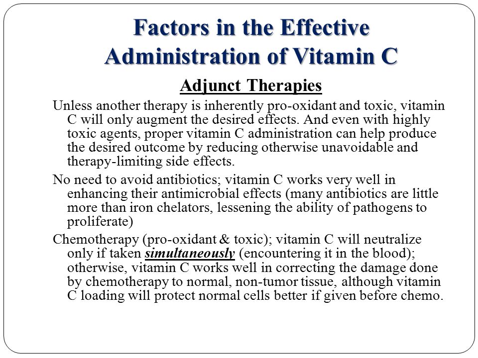 Factors in the Effective Administration of Vitamin C Adjunct Therapies Unless another therapy is inherently pro-oxidant and toxic, vitamin C will only augment the desired effects.