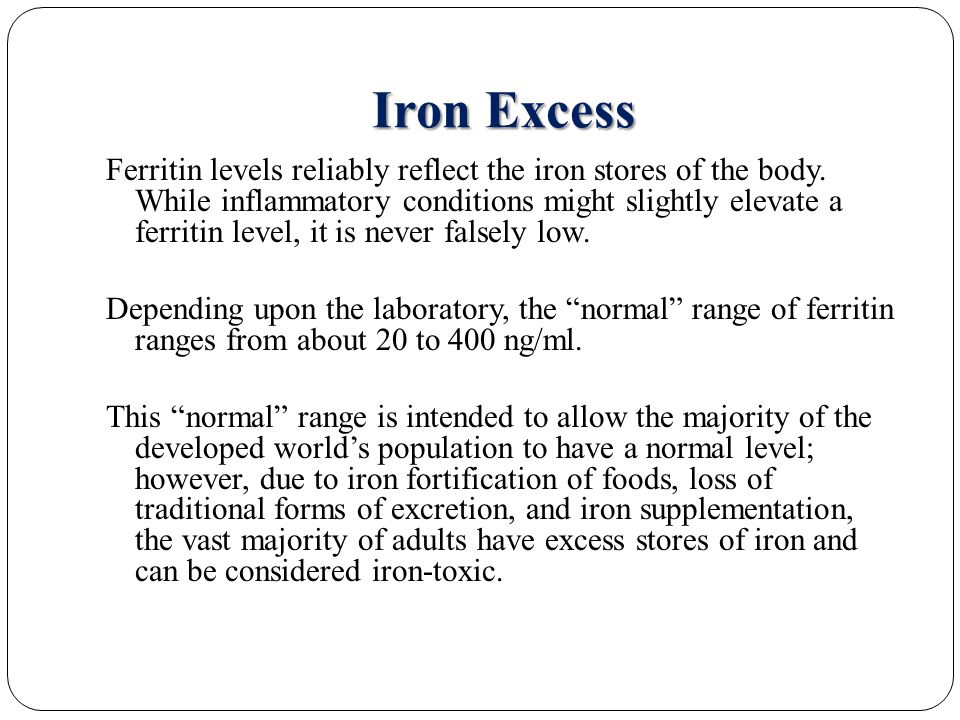 Iron Excess Ferritin levels reliably reflect the iron stores of the body.