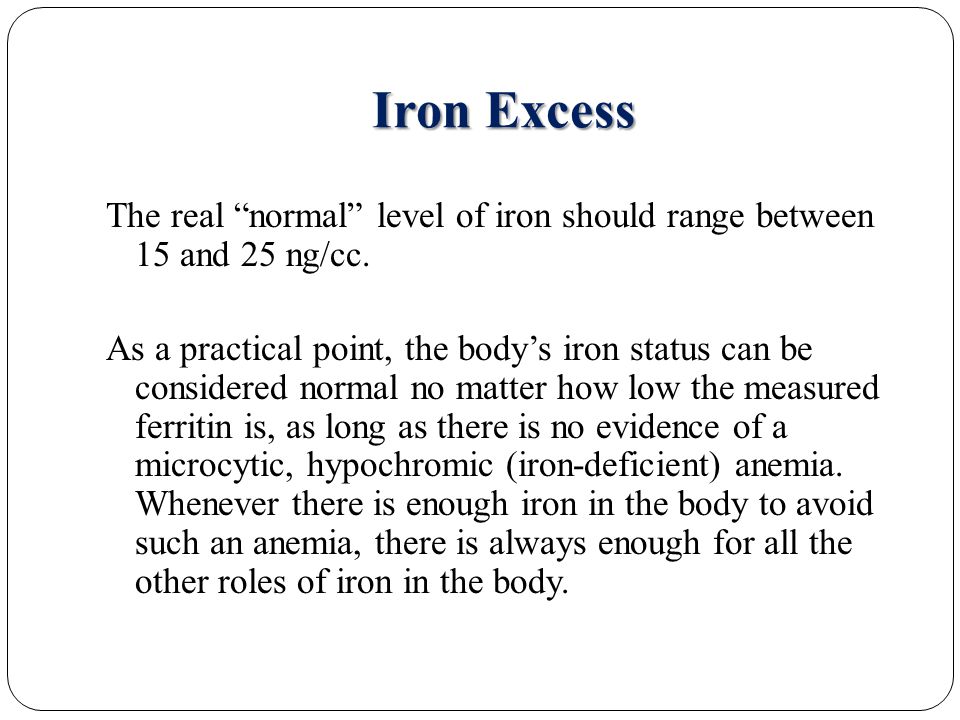 Iron Excess The real normal level of iron should range between 15 and 25 ng/cc.