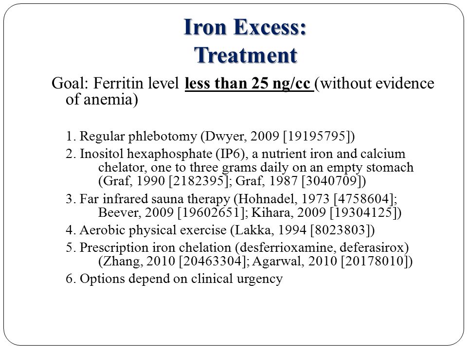 Iron Excess: Treatment Goal: Ferritin level less than 25 ng/cc (without evidence of anemia) 1.