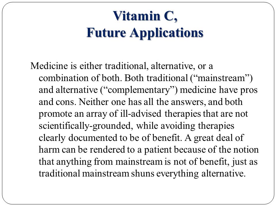 Vitamin C, Future Applications Medicine is either traditional, alternative, or a combination of both.
