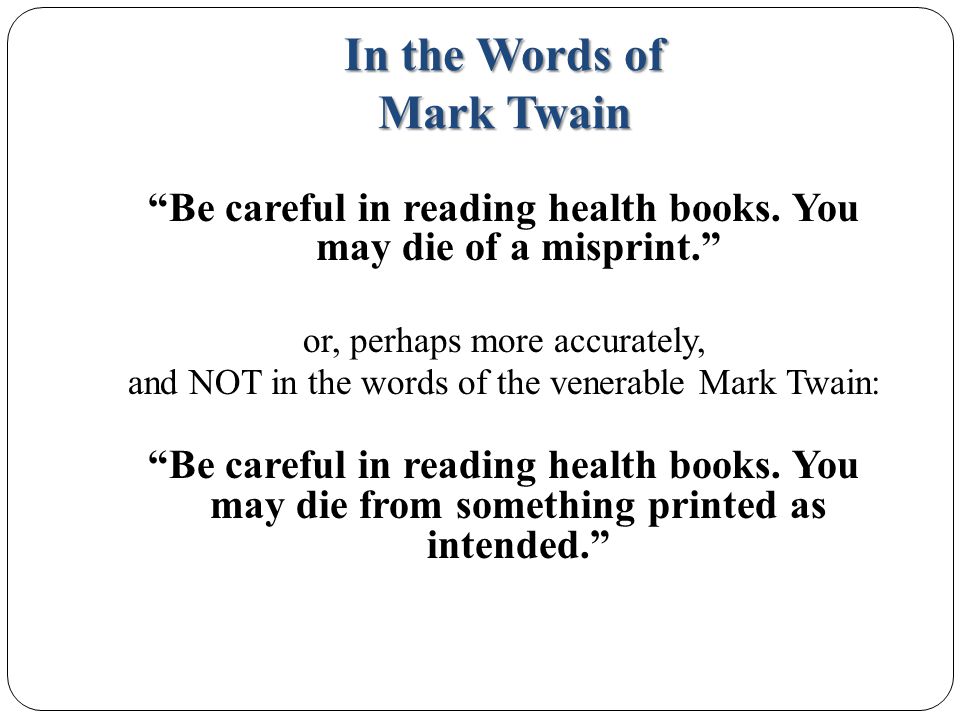 In the Words of Mark Twain Be careful in reading health books.