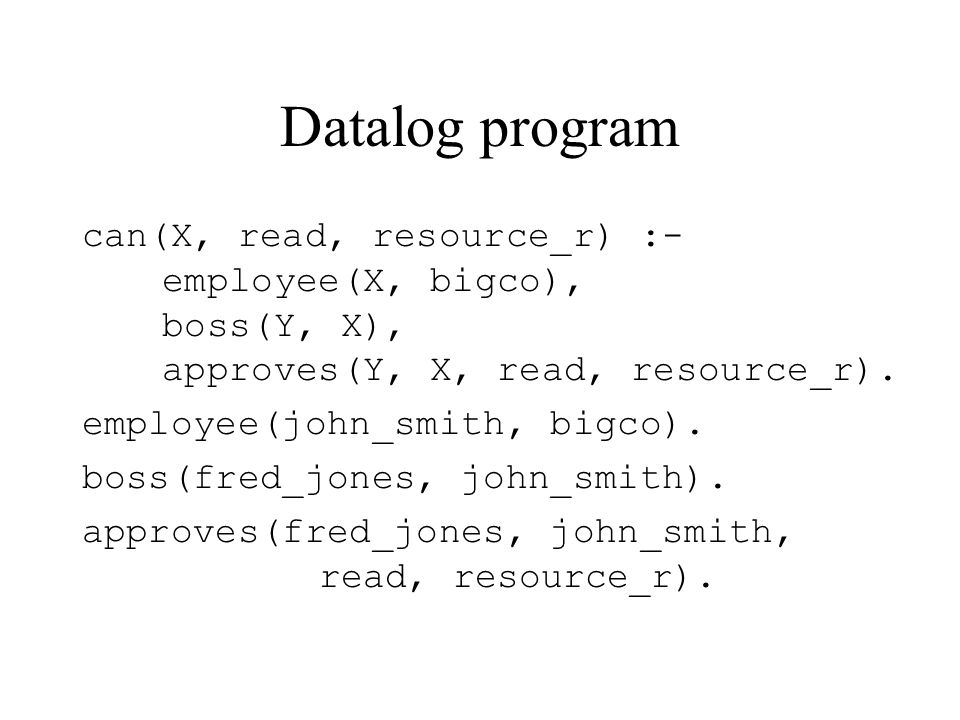 Datalog program can(X, read, resource_r) :- employee(X, bigco), boss(Y, X), approves(Y, X, read, resource_r).