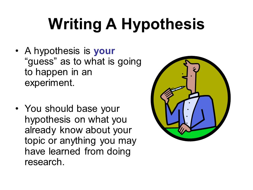 Writing A Hypothesis A hypothesis is your guess as to what is going to happen in an experiment.