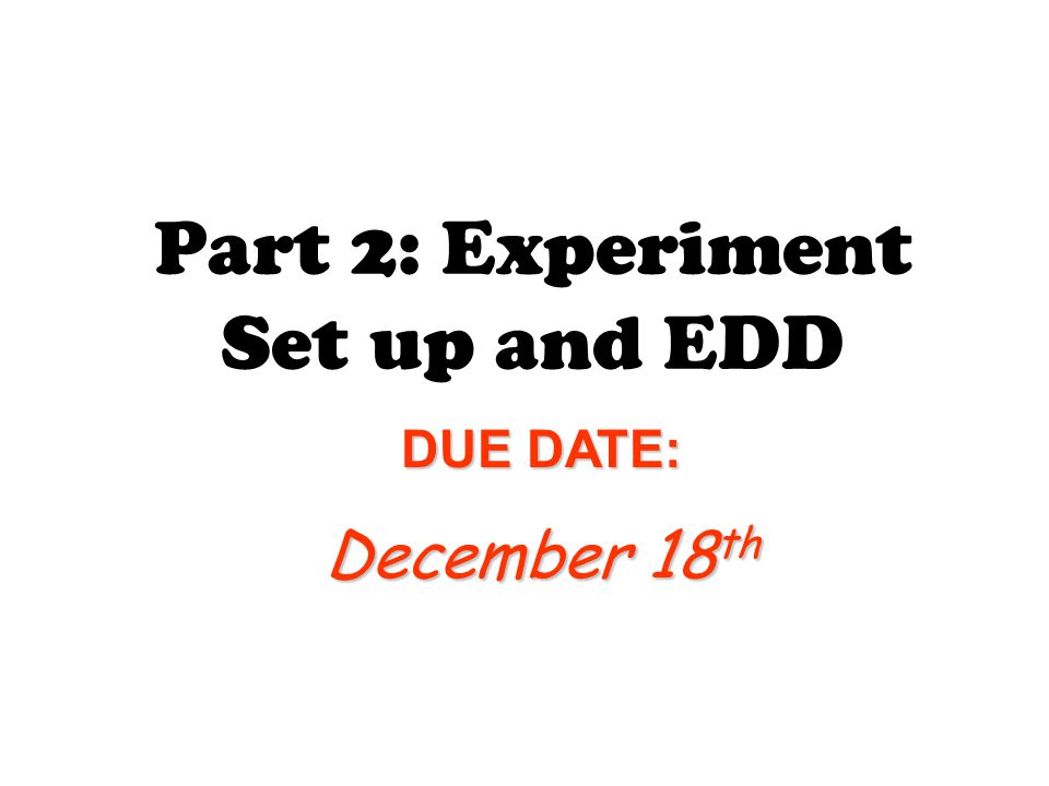 Part 2: Experiment Set up and EDD DUE DATE: December 18 th