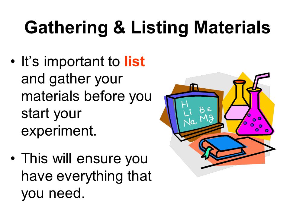 Gathering & Listing Materials It’s important to list and gather your materials before you start your experiment.