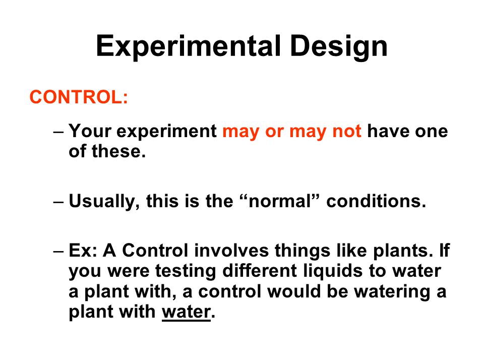 Experimental Design CONTROL: –Your experiment may or may not have one of these.
