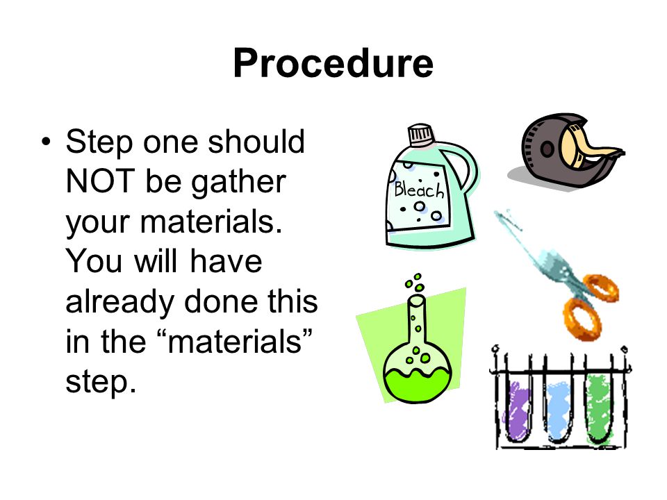 Procedure Step one should NOT be gather your materials.