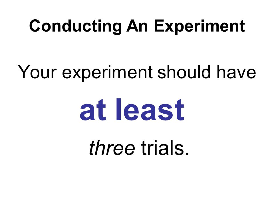Your experiment should have at least three trials.