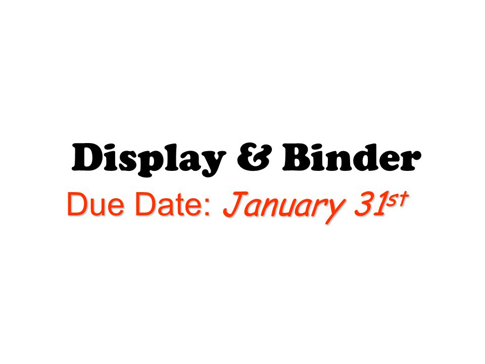 Display & Binder Due Date: January 31 st
