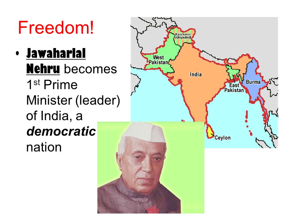 Freedom! Jawaharlal Nehru becomes 1 st Prime Minister (leader) of India, a democratic nation