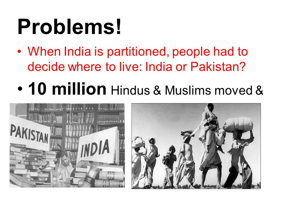 Problems. When India is partitioned, people had to decide where to live: India or Pakistan.