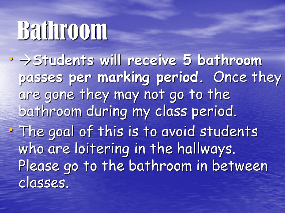 Bathroom  Students will receive 5 bathroom passes per marking period.