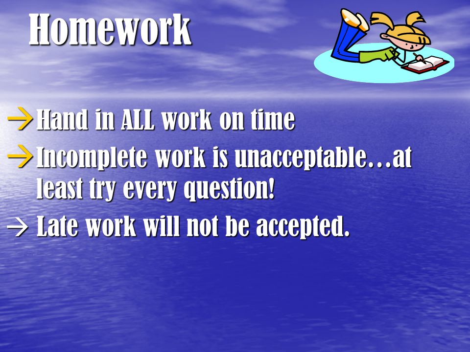 Homework  Hand in ALL work on time  Incomplete work is unacceptable…at least try every question.