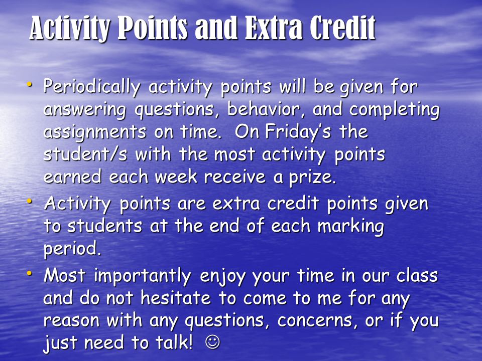 Activity Points and Extra Credit Periodically activity points will be given for answering questions, behavior, and completing assignments on time.