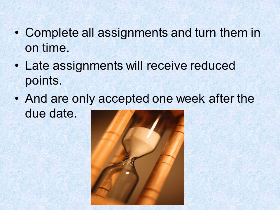 Complete all assignments and turn them in on time.