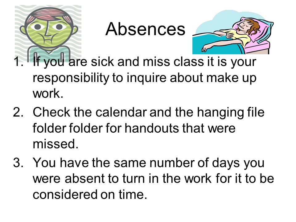 Absences 1.If you are sick and miss class it is your responsibility to inquire about make up work.