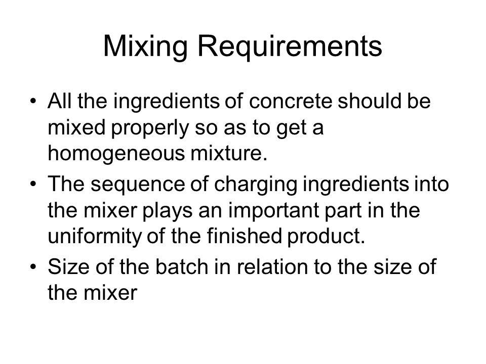 All the ingredients of concrete should be mixed properly so as to get a homogeneous mixture.