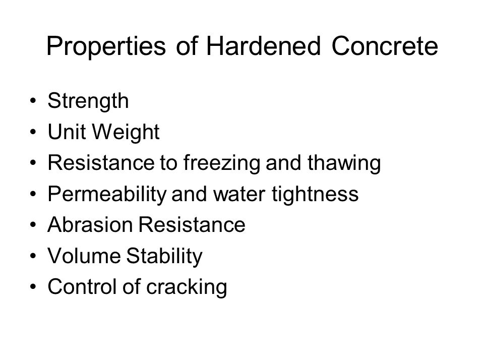 Properties of Hardened Concrete Strength Unit Weight Resistance to freezing and thawing Permeability and water tightness Abrasion Resistance Volume Stability Control of cracking