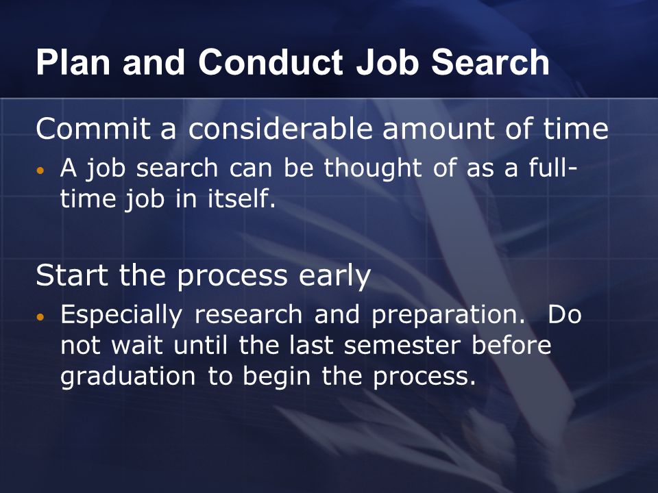 Plan and Conduct Job Search Commit a considerable amount of time A job search can be thought of as a full- time job in itself.