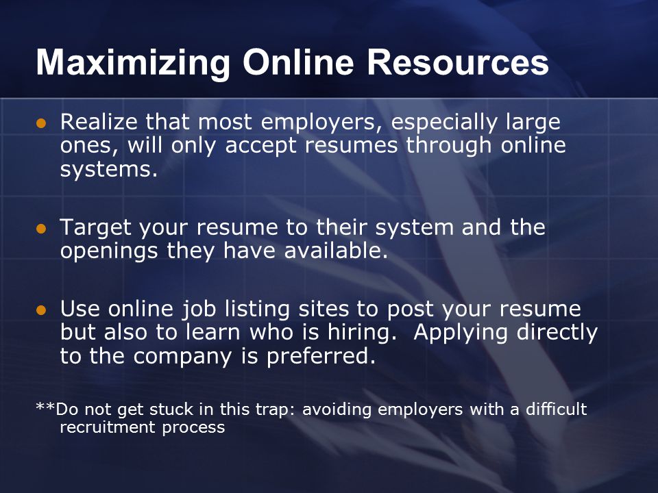 Maximizing Online Resources Realize that most employers, especially large ones, will only accept resumes through online systems.