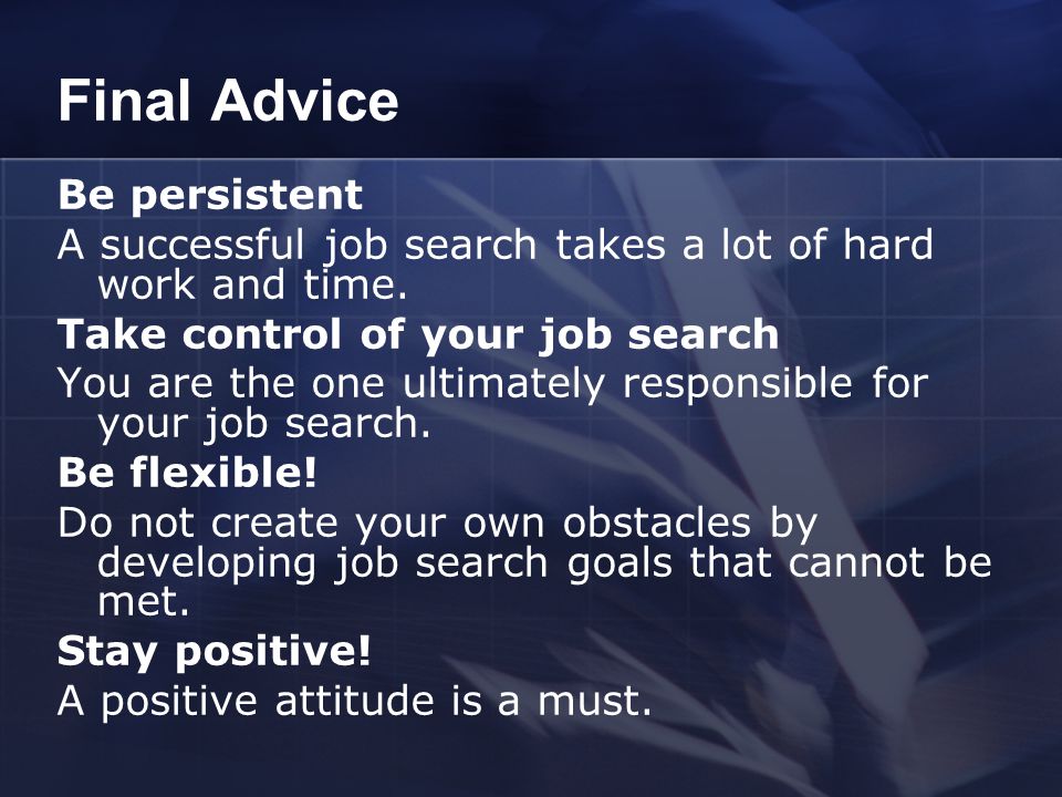 Final Advice Be persistent A successful job search takes a lot of hard work and time.